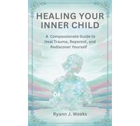 Healing Your Inner Child: A Compassionate Guide to Heal Trauma, Reparent, and Rediscover Yourself