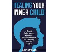 Healing Your Inner Child: A Guide to Rediscovering Wholeness, Nurturing Self-Love, and Embracing Emotional Freedom (Interpersonal Mastery)