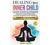 Healing your Inner Child: A Pratical Guide to Healing Past Wounds, Overcoming Childhood Trauma, and Reclaiming Peace and Stability