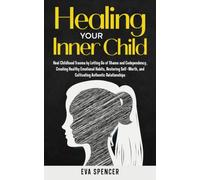 Healing Your Inner Child: Heal Childhood Trauma by Letting Go of Shame and Codependency, Creating Healthy Emotional Habits, Restoring Self-Worth, and ... Gifts and Inner Child Healing Guides)
