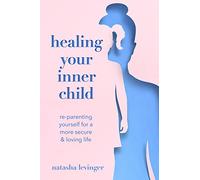 Healing Your Inner Child: Re-Parenting Yourself for a More Secure and Loving Life