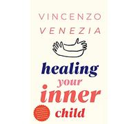 Healing Your Inner Child: Reclaiming your Little Child That is Wounded Within You, Overcome Trauma and Let Go of the Past to Find Peace