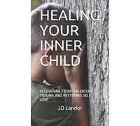 HEALING YOUR INNER CHILD: RECOVERING FROM CHILDHOOD TRAUMA AND RESTORING SELF-LOVE