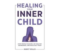 Healing Your Inner Child: Stop People-Pleasing, Set Healthy Boundaries, and Build Self-Trust