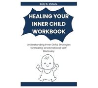 Healing Your Inner Child Workbook: Understanding Inner Child, Strategies for Healing and Emotional Self-Discovery