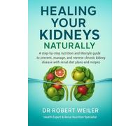 Healing Your Kidneys Naturally: A Step-by-Step Nutrition and Lifestyle Guide to Prevent, Manage, and Reverse Chronic Kidney Disease with Renal Diet Plans and Recipes