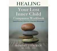 Healing Your Lost Inner Child Companion Workbook: Inspired Exercises to Heal Your Codependent Relationships: 2 (Robert Jackman’s Practical Wisdom Healing Series)