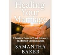 Healing Your Marriage: A Practical Guide to Trust, Intimacy, and Honest Communication
