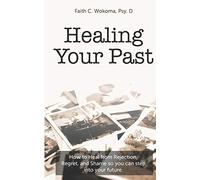 Healing Your Past: How to overcome rejection, shame, and regret and step into your future.