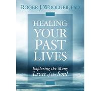 Healing Your Past Lives: Exploring the Many Lives of the Soul