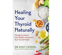 Healing Your Thyroid Naturally : Manage Symptoms, Lose Weight and Improve Your Thyroid Health