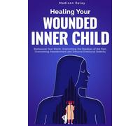 Healing Your Wounded Inner Child: Rediscover Your Worth, Overcoming the Shadows of the Past, Overcoming Abandonment and Enhance Emotional Stability