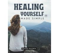 Healing Yourself Made Simple: Discover The Transformative Power Of Self Healing Through Balancing Body Mind And Soul To Release Pain Restore Energy And Awaken Inner Strength