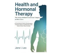 Health and Hormonal Therapy: The Science Behind Testosterone’s Impact on Men’s Lives: A Comprehensive Guide to Hypogonadism, Treatment Options, and ... to Know About His Body (Health and wellness)