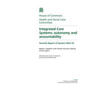 Health and Social Care Committee 7th Report. Integrated Care Systems: autonomy and accountability Volume 1. Report (House of Commons Paper) HC 587