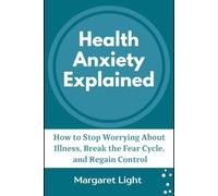 Health Anxiety Explained: How to Stop Worrying About Illness, Break the Fear Cycle, and Regain Control.