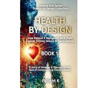 Health By Design: How Patient K Navigated Back from Cancer, Kidney Failure & Sleep Apnea (Patient POV Series (Health by Design Collection))