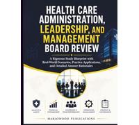 Health Care Administration, Leadership, and Management Board Review: A Rigorous Study Blueprint with Real-World Scenarios, Practice Applications, and Detailed Answer Rationales