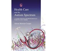 Health Care and the Autism Spectrum: A Guide for Health Professionals, Parents and Carers