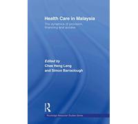 Health Care in Malaysia: The Dynamics of Provision, Financing and Access (Routledge Malaysian Studies Series)