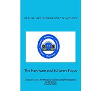 Health Care Information Technology - The Hardware and Software Focus: Critical Factors for Medical Systems Implementation