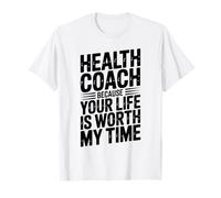 Health Coach Because Your Life is Worth My Time T-Shirt