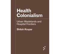 Health Colonialism: Urban Wastelands and Hospital Frontiers (Forerunners: Ideas First)