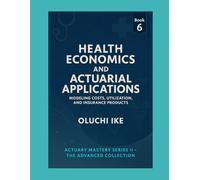Health Economics and Actuarial Applications: Modeling Costs, Utilization, and Insurance Products: 6 (Actuary Mastery Series II - The Advanced Collection)