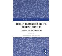 Health Humanities in the Chinese Context: Language, Culture, and Ageing (Routledge Contemporary Asia Series)