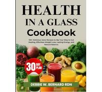 Health In A Glass Cookbook: 150+ Delicious Juice Recipes to Sip Your Way to Gut Healing, Effortless Weight Loss, Lasting Energy, and Natural Balance