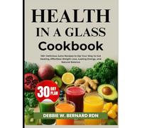 Health In A Glass Cookbook: 150+ Delicious Juice Recipes to Sip Your Way to Gut Healing, Effortless Weight Loss, Lasting Energy, and Natural Balance