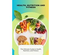 HEALTH, NUTRITION AND FITNESS: "Total Wellness Blueprint: The Ultimate Guide to Health, Nutrition, and Fitness"