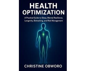 HEALTH OPTIMIZATION: A Practical Guide to Sleep, Mental Resilience, Longevity, Biohacking, and Risk Management