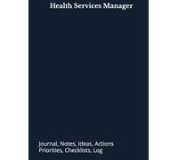 Health Services Manager: Journal, Notes, Ideas, Actions, Priorities, Checklists, Log