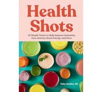 Health Shots: 50 Simple Tonics to Help Improve Immunity, Ease Anxiety, Boost Energy, and More