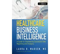 Healthcare Business Intelligence: A Guide to Empowering Successful Data Reporting and Analytics, + Website