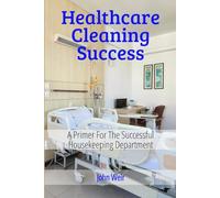 HealthCare Cleaning Success: EVS Leader's Guide to Infection Prevention, Compliance, and Team Excellence