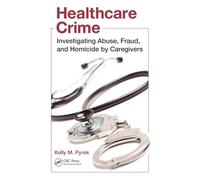 Healthcare Crime: Investigating Abuse, Fraud, and Homicide by Caregivers