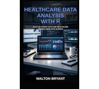 HEALTHCARE DATA ANALYSIS WITH R: ANALYZE PATIENT DATA AND HEALTHCARE TRENDS USING DATA SCIENCE (REAL-WORLD DATA SCIENCE WITH R)