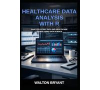 HEALTHCARE DATA ANALYSIS WITH R: ANALYZE PATIENT DATA AND HEALTHCARE TRENDS USING DATA SCIENCE (REAL-WORLD DATA SCIENCE WITH R)
