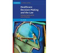 Healthcare Decision-Making and the Law: Autonomy, Capacity and the Limits of Liberalism: 12 (Cambridge Law, Medicine and Ethics, Series Number 12)