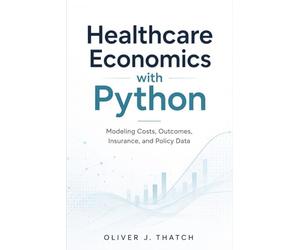 Healthcare Economics with Python: Modeling Costs, Outcomes, Insurance, and Policy Data