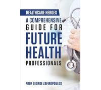 HEALTHCARE HEROES: A COMPREHENSIVE GUIDE FOR FUTURE HEALTH PROFESSIONALS