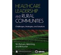 Healthcare Leadership and Rural Communities: Challenges, Strategies, and Solutions (ACHE Management Series)