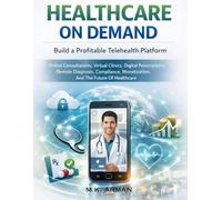 Healthcare On Demand: Build a Profitable Telehealth Platform - Online Consultations, Virtual Clinics, Digital Prescriptions, Remote Diagnosis, ... Healthcare (Healthtech & Wellness Businesses)