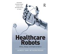 Healthcare Robots: Ethics, Design and Implementation (Emerging Technologies, Ethics and International Affairs)