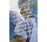 Healthcare's AI Revolution: A Practical Guide for Clinicians, Executives, and Patients: Transforming Medicine Through Human-AI Collaboration