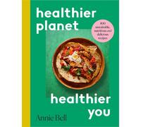Healthier Planet, Healthier You: 100 Sustainable, Nutritious and Delicious Recip