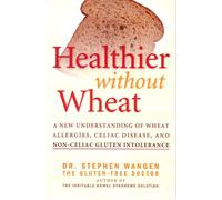 Healthier Without Wheat: A New Understanding of Wheat Allergies, Celiac Disease, and Non-Celiac Gluten Intolerance