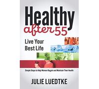 Healthy After 55 - Live Your Best Life: Simple Steps to Help Women Regain Their Health: 1